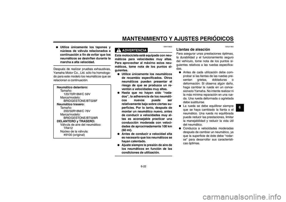 YAMAHA VMAX 2010  Manuale de Empleo (in Spanish) MANTENIMIENTO Y AJUSTES PERIÓDICOS
6-22
6

Utilice únicamente los tapones y
núcleos de válvula relacionados a
continuación a fin de evitar que los
neumáticos se desinflen durante la
marcha a al