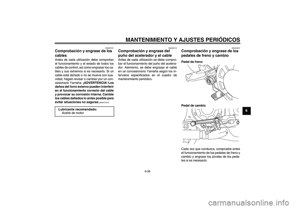 YAMAHA VMAX 2010  Manuale de Empleo (in Spanish) MANTENIMIENTO Y AJUSTES PERIÓDICOS
6-26
6
SAU23101
Comprobación y engrase de los 
cables Antes de cada utilización debe comprobar
el funcionamiento y el estado de todos los
cables de control, así 