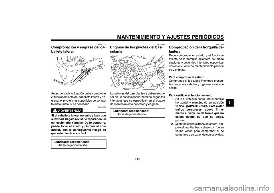 YAMAHA VMAX 2010 Manuale de Empleo (in Spanish) MANTENIMIENTO Y AJUSTES PERIÓDICOS
6-28
6
SAU23202
Comprobación y engrase del ca-
ballete lateral Antes de cada utilización debe comprobar
el funcionamiento del caballete lateral y en-
grasar el pi YAMAHA VMAX 2010 Manuale de Empleo (in Spanish) MANTENIMIENTO Y AJUSTES PERIÓDICOS
6-28
6
SAU23202
Comprobación y engrase del ca-
ballete lateral Antes de cada utilización debe comprobar
el funcionamiento del caballete lateral y en-
grasar el pi