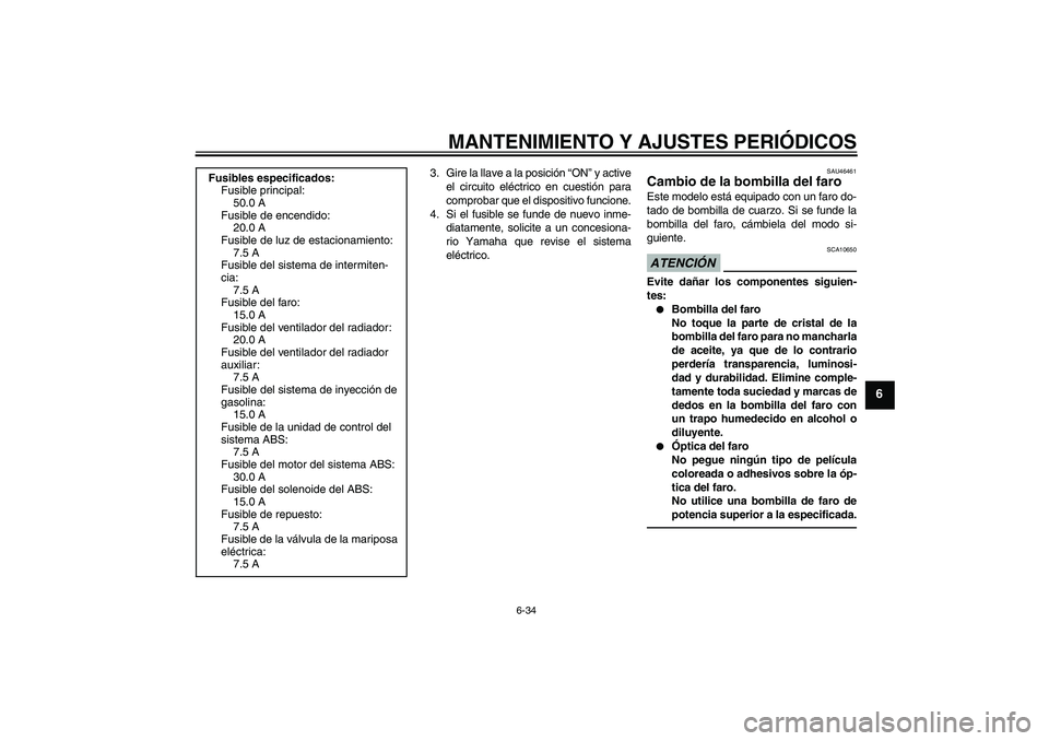 YAMAHA VMAX 2010 Manuale de Empleo (in Spanish) MANTENIMIENTO Y AJUSTES PERIÓDICOS
6-34
6
3. Gire la llave a la posición “ON” y active
el circuito eléctrico en cuestión para
comprobar que el dispositivo funcione.
4. Si el fusible se funde d YAMAHA VMAX 2010 Manuale de Empleo (in Spanish) MANTENIMIENTO Y AJUSTES PERIÓDICOS
6-34
6
3. Gire la llave a la posición “ON” y active
el circuito eléctrico en cuestión para
comprobar que el dispositivo funcione.
4. Si el fusible se funde d