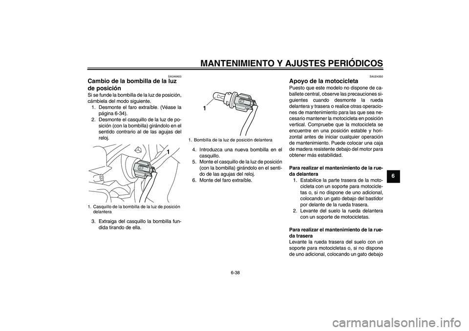 YAMAHA VMAX 2010  Manuale de Empleo (in Spanish) MANTENIMIENTO Y AJUSTES PERIÓDICOS
6-38
6
SAU46403
Cambio de la bombilla de la luz 
de posición Si se funde la bombilla de la luz de posición,
cámbiela del modo siguiente.
1. Desmonte el faro extr
