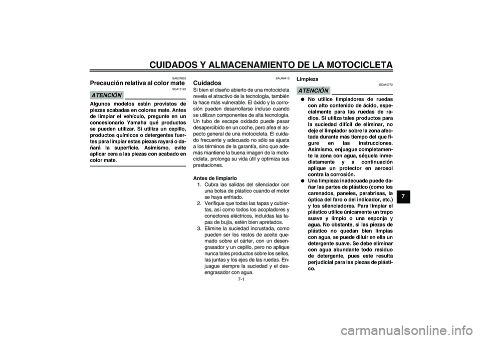 YAMAHA VMAX 2010  Manuale de Empleo (in Spanish) CUIDADOS Y ALMACENAMIENTO DE LA MOTOCICLETA
7-1
7
SAU37833
Precaución relativa al color mate ATENCIÓN
SCA15192
Algunos modelos están provistos de
piezas acabadas en colores mate. Antes
de limpiar e