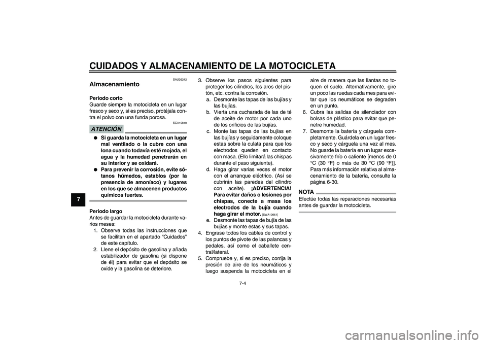 YAMAHA VMAX 2010  Manuale de Empleo (in Spanish) CUIDADOS Y ALMACENAMIENTO DE LA MOTOCICLETA
7-4
7
SAU26242
Almacenamiento Periodo corto
Guarde siempre la motocicleta en un lugar
fresco y seco y, si es preciso, protéjala con-
tra el polvo con una f