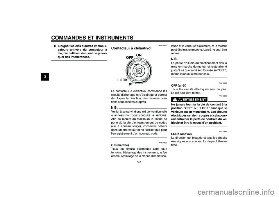 YAMAHA VMAX 2010  Notices Demploi (in French) COMMANDES ET INSTRUMENTS
3-2
3

Éloigner les clés d’autres immobili-
sateurs antivols du contacteur à
clé, car celles-ci risquent de provo-
quer des interférences.
FAU10472
Contacteur à clé/
