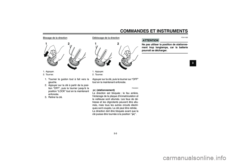 YAMAHA VMAX 2010  Notices Demploi (in French) COMMANDES ET INSTRUMENTS
3-3
3
Blocage de la direction1. Tourner le guidon tout à fait vers la
gauche.
2. Appuyer sur la clé à partir de la posi-
tion “OFF”, puis la tourner jusqu’à la
posit