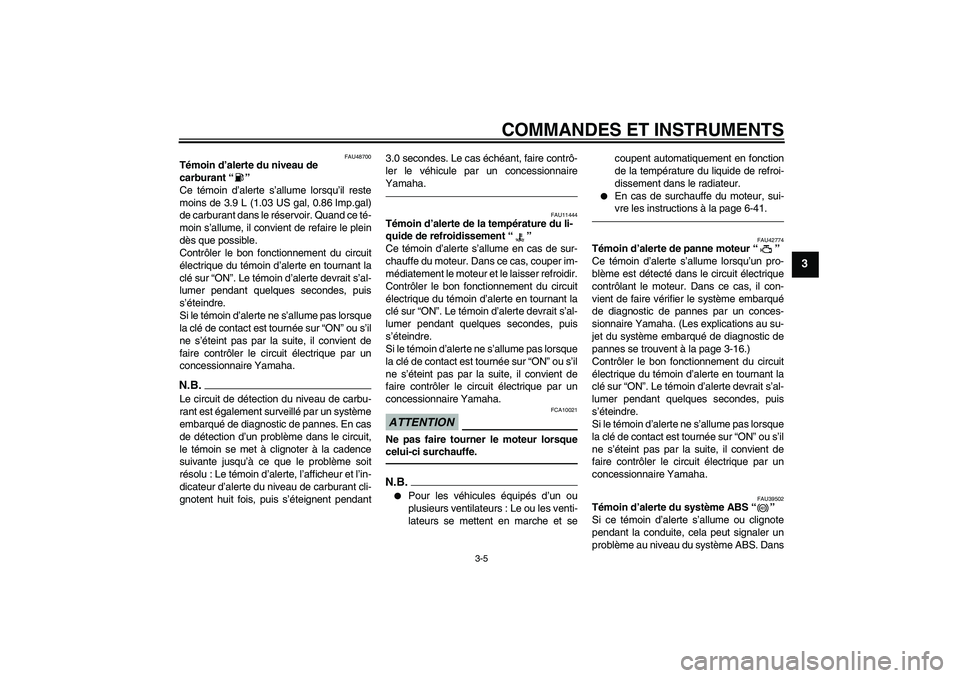 YAMAHA VMAX 2010  Notices Demploi (in French) COMMANDES ET INSTRUMENTS
3-5
3
FAU48700
Témoin d’alerte du niveau de 
carburant“” 
Ce témoin d’alerte s’allume lorsqu’il reste
moins de 3.9 L (1.03 US gal, 0.86 Imp.gal)
de carburant dan