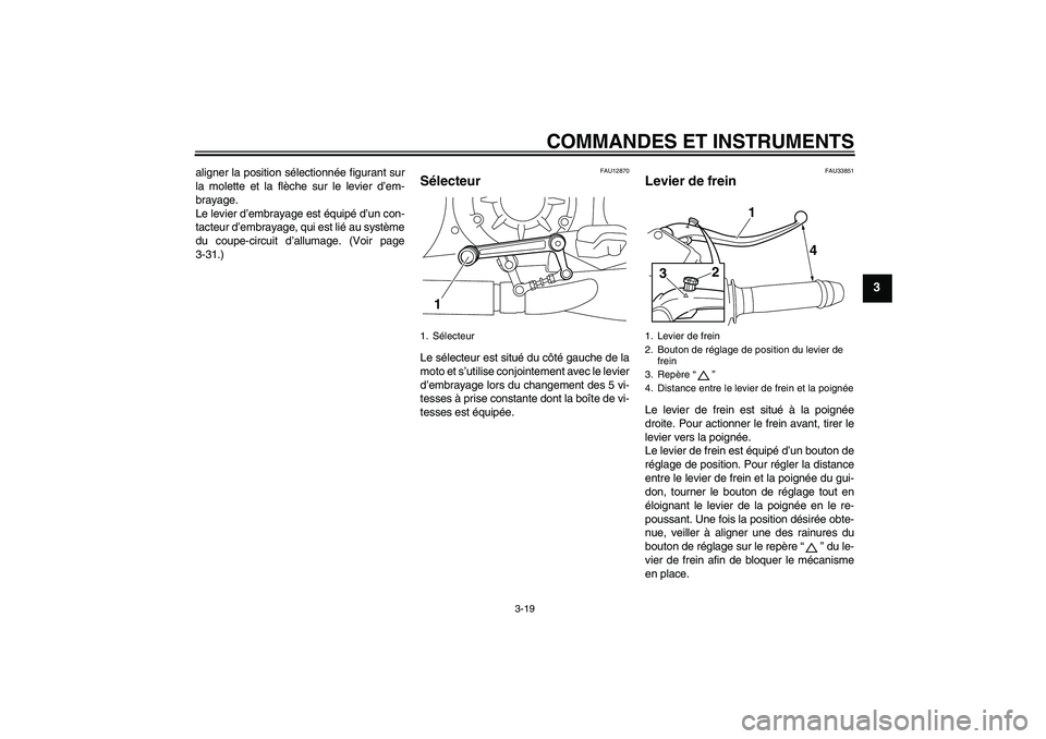 YAMAHA VMAX 2010  Notices Demploi (in French) COMMANDES ET INSTRUMENTS
3-19
3
aligner la position sélectionnée figurant sur
la molette et la flèche sur le levier d’em-
brayage.
Le levier d’embrayage est équipé d’un con-
tacteur d’emb