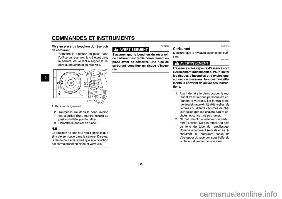 YAMAHA VMAX 2010  Notices Demploi (in French) COMMANDES ET INSTRUMENTS
3-22
3
Mise en place du bouchon du réservoir
de carburant
1. Remettre le bouchon en place dans
l’orifice du réservoir, la clé étant dans
la serrure, en veillant à align