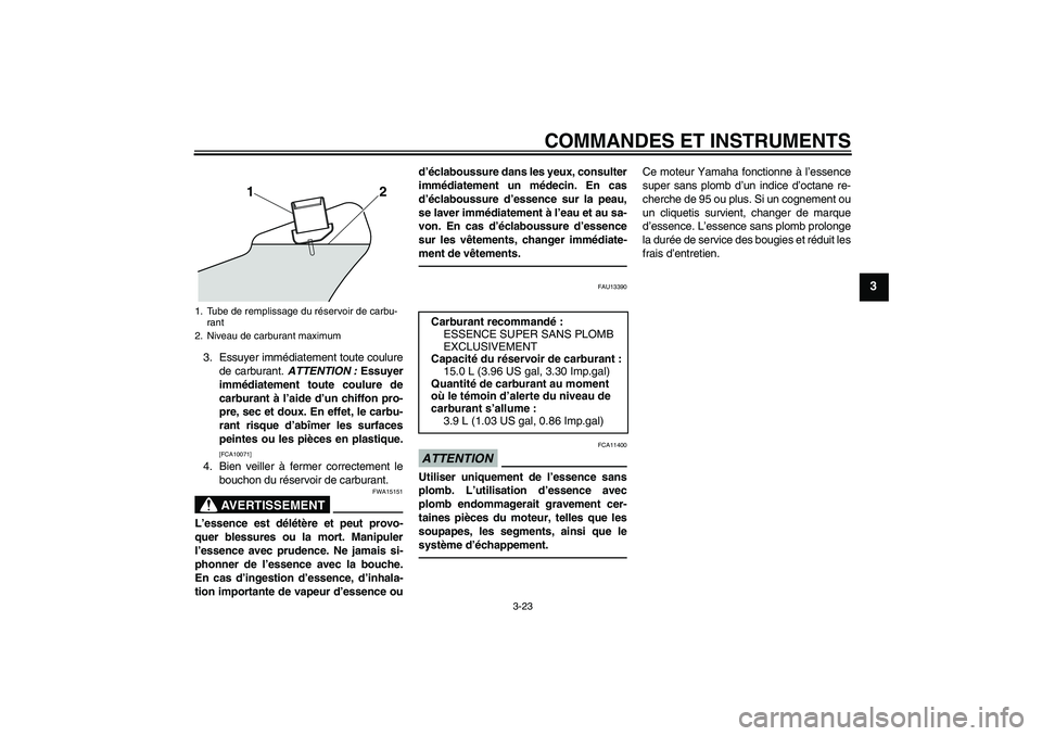 YAMAHA VMAX 2010  Notices Demploi (in French) COMMANDES ET INSTRUMENTS
3-23
3
3. Essuyer immédiatement toute coulure
de carburant. ATTENTION : Essuyer
immédiatement toute coulure de
carburant à l’aide d’un chiffon pro-
pre, sec et doux. En