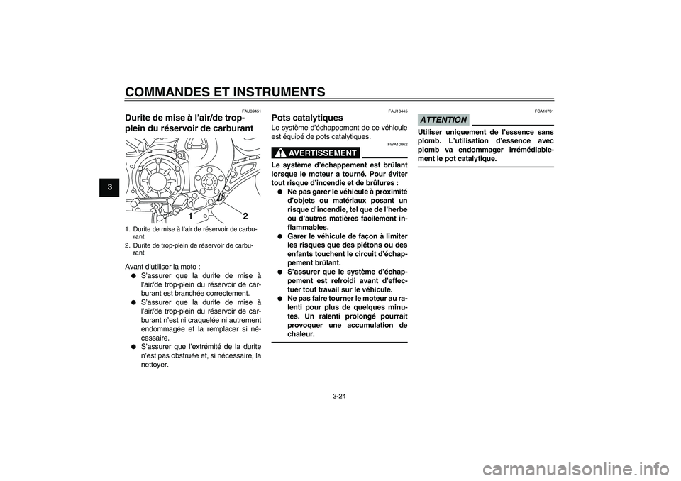 YAMAHA VMAX 2010  Notices Demploi (in French) COMMANDES ET INSTRUMENTS
3-24
3
FAU39451
Durite de mise à l’air/de trop-
plein du réservoir de carburant Avant d’utiliser la moto :
S’assurer que la durite de mise à
l’air/de trop-plein du