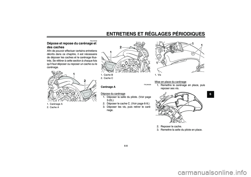 YAMAHA VMAX 2010  Notices Demploi (in French) ENTRETIENS ET RÉGLAGES PÉRIODIQUES
6-8
6
FAU18722
Dépose et repose du carénage et 
des caches Afin de pouvoir effectuer certains entretiens
décrits dans ce chapitre, il est nécessaire
de dépose