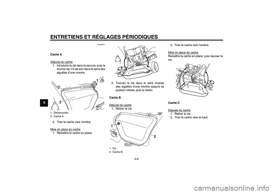 YAMAHA VMAX 2010  Notices Demploi (in French) ENTRETIENS ET RÉGLAGES PÉRIODIQUES
6-9
6
FAU46471
Cache A
Dépose du cache1. Introduire la clé dans la serrure, puis la
tourner de 1/4 de tour dans le sens des
aiguilles d’une montre.
2. Tirer le