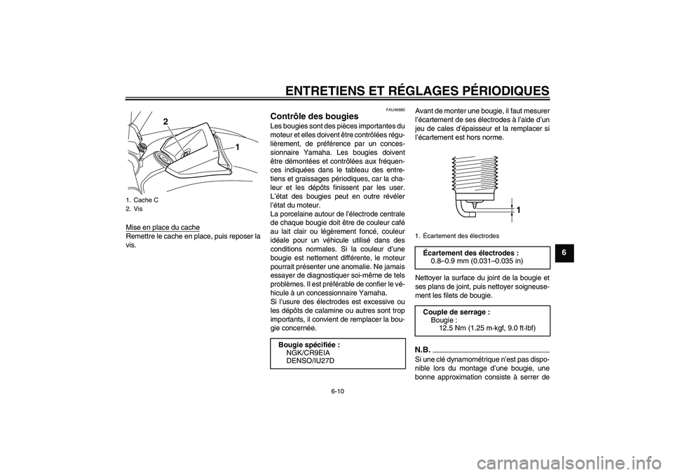 YAMAHA VMAX 2010  Notices Demploi (in French) ENTRETIENS ET RÉGLAGES PÉRIODIQUES
6-10
6
Mise en place du cacheRemettre le cache en place, puis reposer la
vis.
FAU46680
Contrôle des bougies Les bougies sont des pièces importantes du
moteur et 