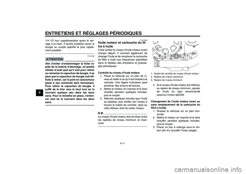 YAMAHA VMAX 2010  Notices Demploi (in French) ENTRETIENS ET RÉGLAGES PÉRIODIQUES
6-11
6
1/4–1/2 tour supplémentaire après le ser-
rage à la main. Il faudra toutefois serrer la
bougie au couple spécifié le plus rapide-
ment possible.ATTEN