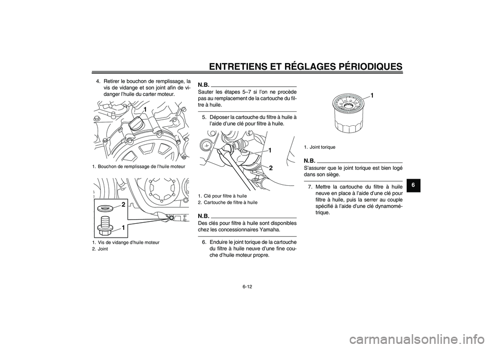 YAMAHA VMAX 2010  Notices Demploi (in French) ENTRETIENS ET RÉGLAGES PÉRIODIQUES
6-12
6
4. Retirer le bouchon de remplissage, la
vis de vidange et son joint afin de vi-
danger l’huile du carter moteur.
N.B.Sauter les étapes 5–7 si l’on n