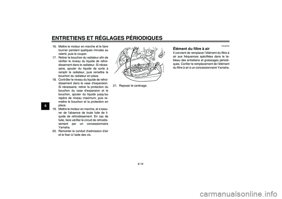 YAMAHA VMAX 2010  Notices Demploi (in French) ENTRETIENS ET RÉGLAGES PÉRIODIQUES
6-19
6
16. Mettre le moteur en marche et le faire
tourner pendant quelques minutes au
ralenti, puis le couper.
17. Retirer le bouchon du radiateur afin de
vérifie