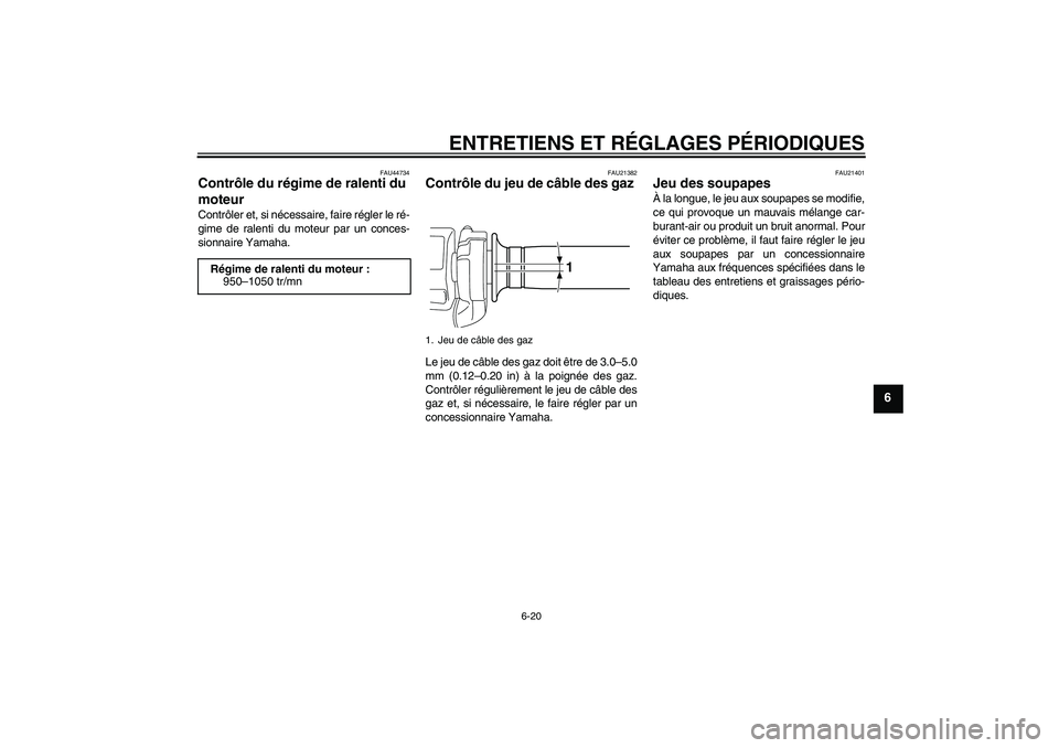 YAMAHA VMAX 2010  Notices Demploi (in French) ENTRETIENS ET RÉGLAGES PÉRIODIQUES
6-20
6
FAU44734
Contrôle du régime de ralenti du 
moteur Contrôler et, si nécessaire, faire régler le ré-
gime de ralenti du moteur par un conces-
sionnaire 