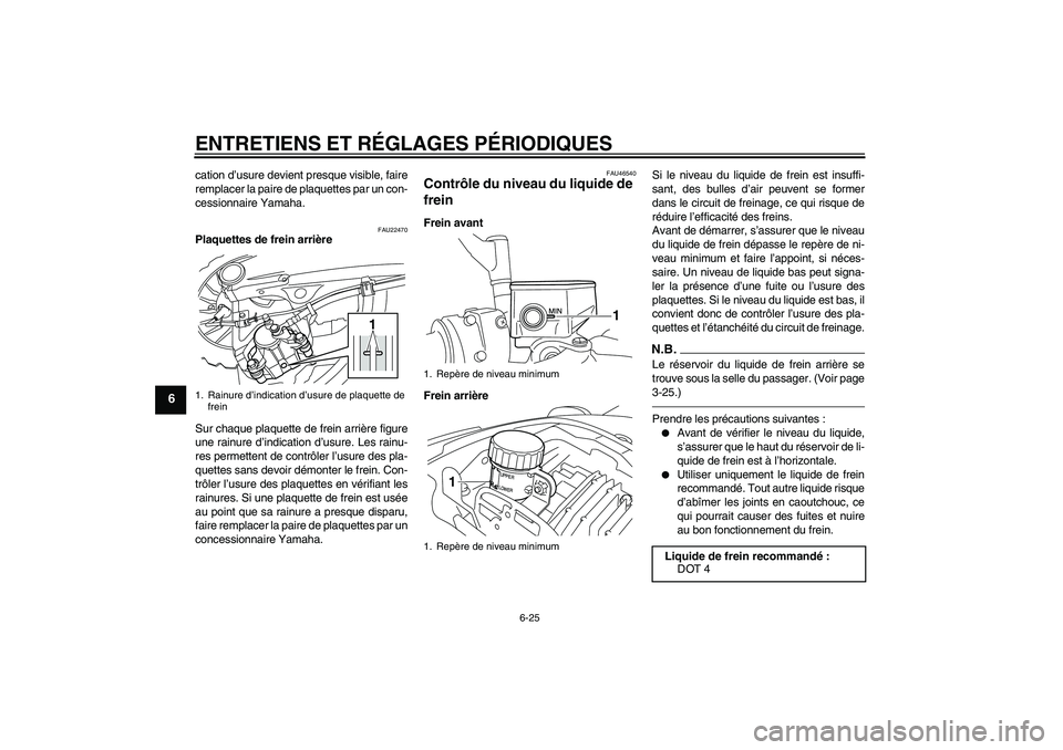 YAMAHA VMAX 2010  Notices Demploi (in French) ENTRETIENS ET RÉGLAGES PÉRIODIQUES
6-25
6
cation d’usure devient presque visible, faire
remplacer la paire de plaquettes par un con-
cessionnaire Yamaha.
FAU22470
Plaquettes de frein arrière
Sur 