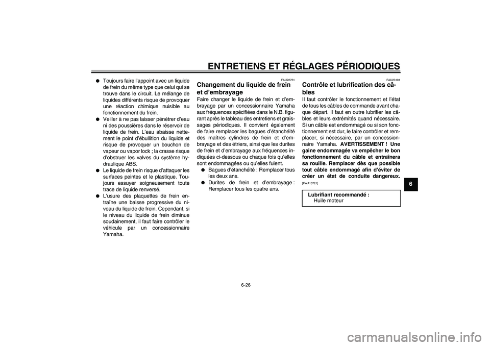 YAMAHA VMAX 2010  Notices Demploi (in French) ENTRETIENS ET RÉGLAGES PÉRIODIQUES
6-26
6

Toujours faire l’appoint avec un liquide
de frein du même type que celui qui se
trouve dans le circuit. Le mélange de
liquides différents risque de p