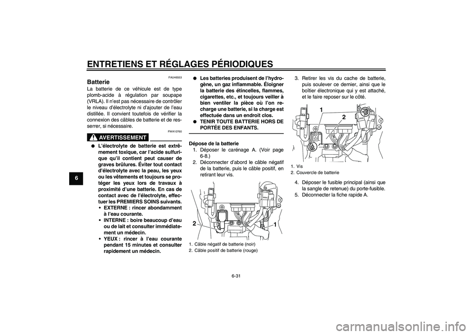 YAMAHA VMAX 2010  Notices Demploi (in French) ENTRETIENS ET RÉGLAGES PÉRIODIQUES
6-31
6
FAU46553
Batterie La batterie de ce véhicule est de type
plomb-acide à régulation par soupape
(VRLA). Il n’est pas nécessaire de contrôler
le niveau 