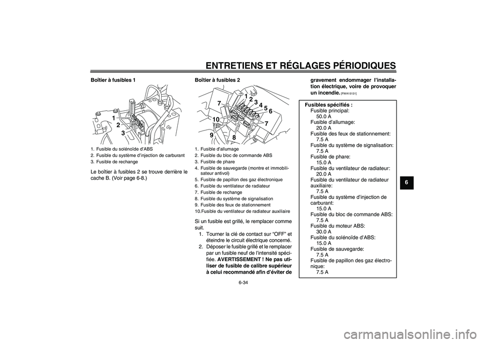 YAMAHA VMAX 2010  Notices Demploi (in French) ENTRETIENS ET RÉGLAGES PÉRIODIQUES
6-34
6
Boîtier à fusibles 1
Le boîtier à fusibles 2 se trouve derrière le
cache B. (Voir page 6-8.)Boîtier à fusibles 2
Si un fusible est grillé, le rempla