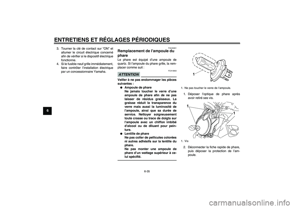 YAMAHA VMAX 2010  Notices Demploi (in French) ENTRETIENS ET RÉGLAGES PÉRIODIQUES
6-35
6
3. Tourner la clé de contact sur “ON” et
allumer le circuit électrique concerné
afin de vérifier si le dispositif électrique
fonctionne.
4. Si le f