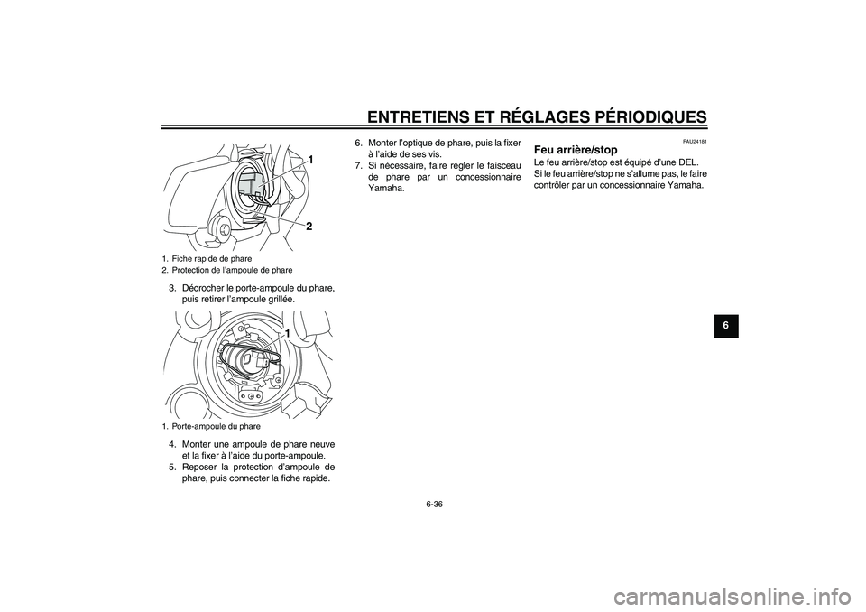 YAMAHA VMAX 2010  Notices Demploi (in French) ENTRETIENS ET RÉGLAGES PÉRIODIQUES
6-36
6
3. Décrocher le porte-ampoule du phare,
puis retirer l’ampoule grillée.
4. Monter une ampoule de phare neuve
et la fixer à l’aide du porte-ampoule.
5