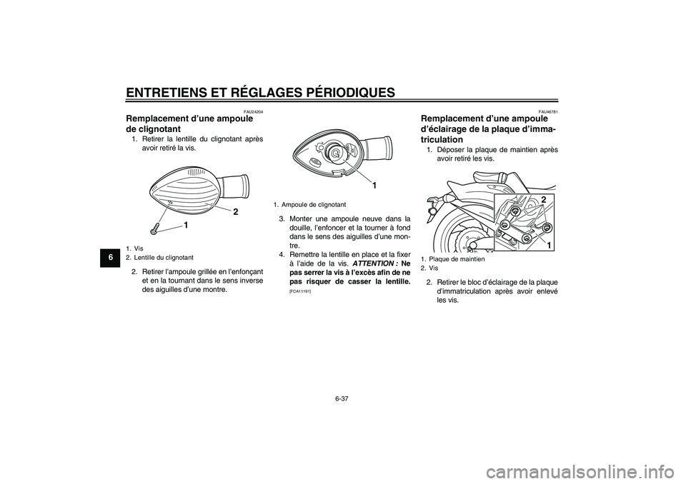 YAMAHA VMAX 2010  Notices Demploi (in French) ENTRETIENS ET RÉGLAGES PÉRIODIQUES
6-37
6
FAU24204
Remplacement d’une ampoule 
de clignotant 1. Retirer la lentille du clignotant après
avoir retiré la vis.
2. Retirer l’ampoule grillée en l�