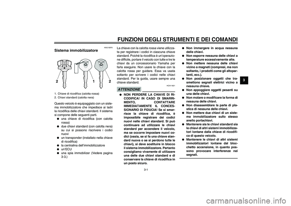 YAMAHA VMAX 2010  Manuale duso (in Italian) FUNZIONI DEGLI STRUMENTI E DEI COMANDI
3-1
3
HAU10976
Sistema immobilizzatore Questo veicolo è equipaggiato con un siste-
ma immobilizzatore che impedisce ai ladri
la ricodifica delle chiavi standard