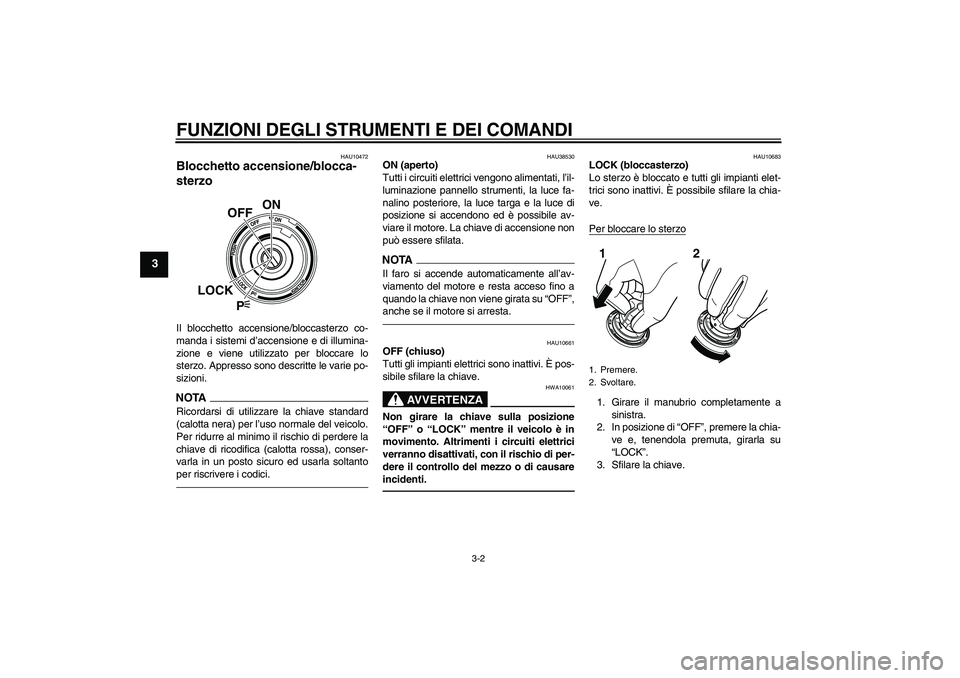 YAMAHA VMAX 2010  Manuale duso (in Italian) FUNZIONI DEGLI STRUMENTI E DEI COMANDI
3-2
3
HAU10472
Blocchetto accensione/blocca-
sterzo Il blocchetto accensione/bloccasterzo co-
manda i sistemi d’accensione e di illumina-
zione e viene utilizz