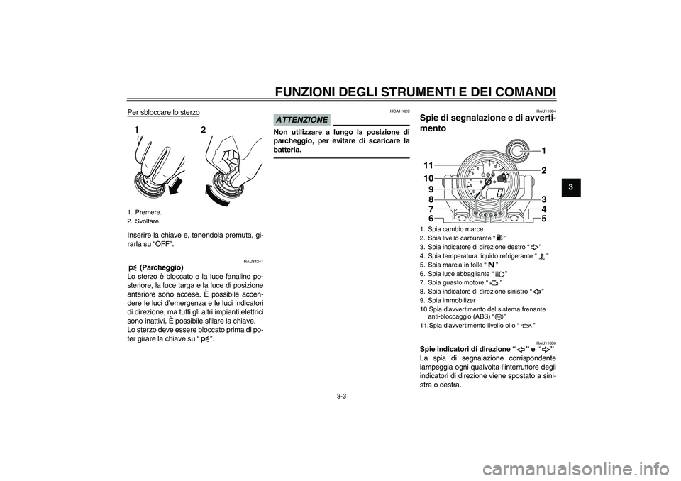 YAMAHA VMAX 2010  Manuale duso (in Italian) FUNZIONI DEGLI STRUMENTI E DEI COMANDI
3-3
3
Per sbloccare lo sterzoInserire la chiave e, tenendola premuta, gi-
rarla su “OFF”.
HAU34341
 (Parcheggio)
Lo sterzo è bloccato e la luce fanalino po-