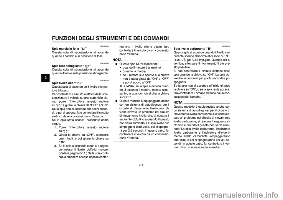 YAMAHA VMAX 2010  Manuale duso (in Italian) FUNZIONI DEGLI STRUMENTI E DEI COMANDI
3-4
3
HAU11060
Spia marcia in folle“” 
Questa spia di segnalazione si accende
quando il cambio è in posizione di folle.
HAU11080
Spia luce abbagliante“”