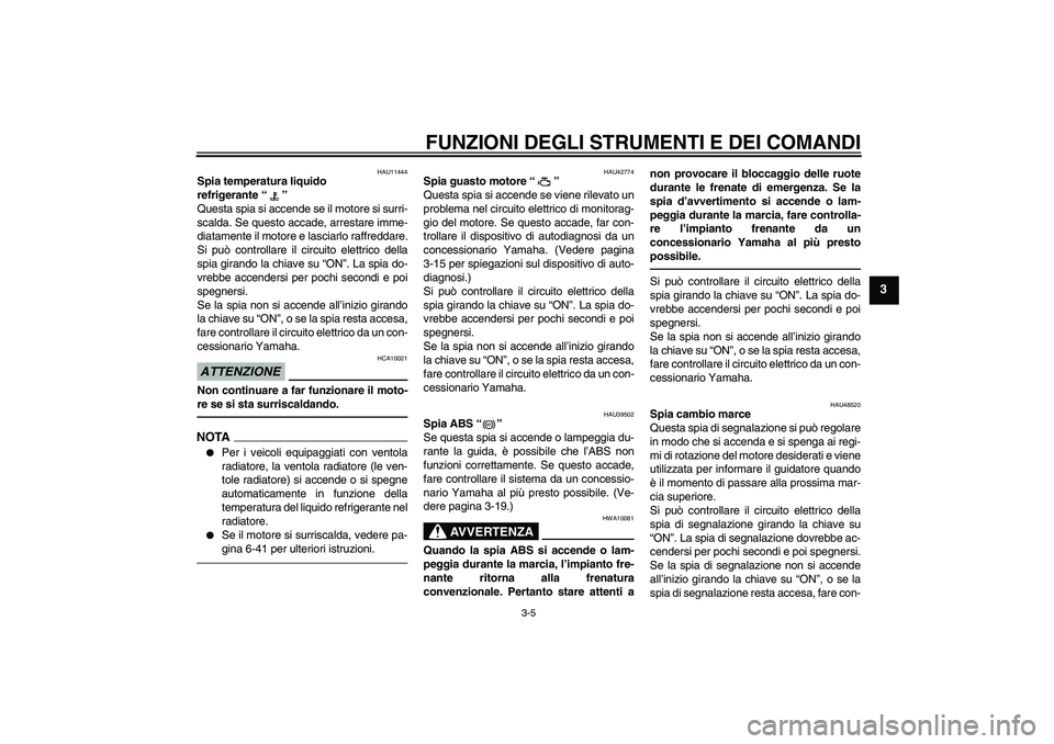 YAMAHA VMAX 2010  Manuale duso (in Italian) FUNZIONI DEGLI STRUMENTI E DEI COMANDI
3-5
3
HAU11444
Spia temperatura liquido 
refrigerante“” 
Questa spia si accende se il motore si surri-
scalda. Se questo accade, arrestare imme-
diatamente i