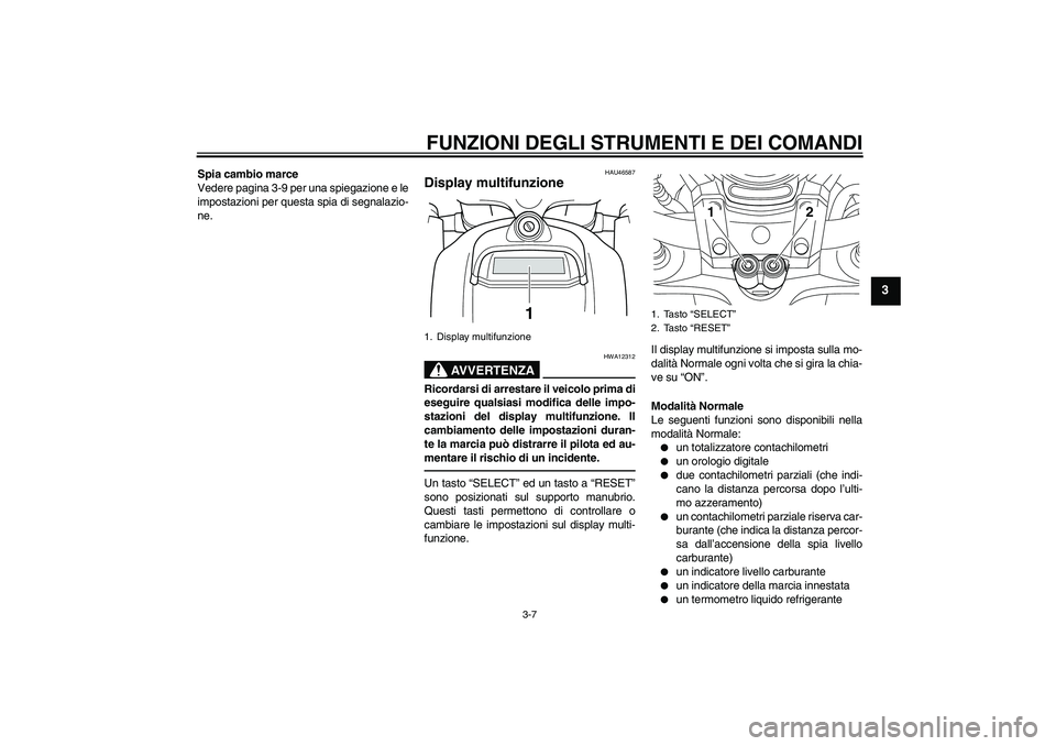 YAMAHA VMAX 2010  Manuale duso (in Italian) FUNZIONI DEGLI STRUMENTI E DEI COMANDI
3-7
3
Spia cambio marce
Vedere pagina 3-9 per una spiegazione e le
impostazioni per questa spia di segnalazio-
ne.
HAU46587
Display multifunzione 
AVVERTENZA
HWA