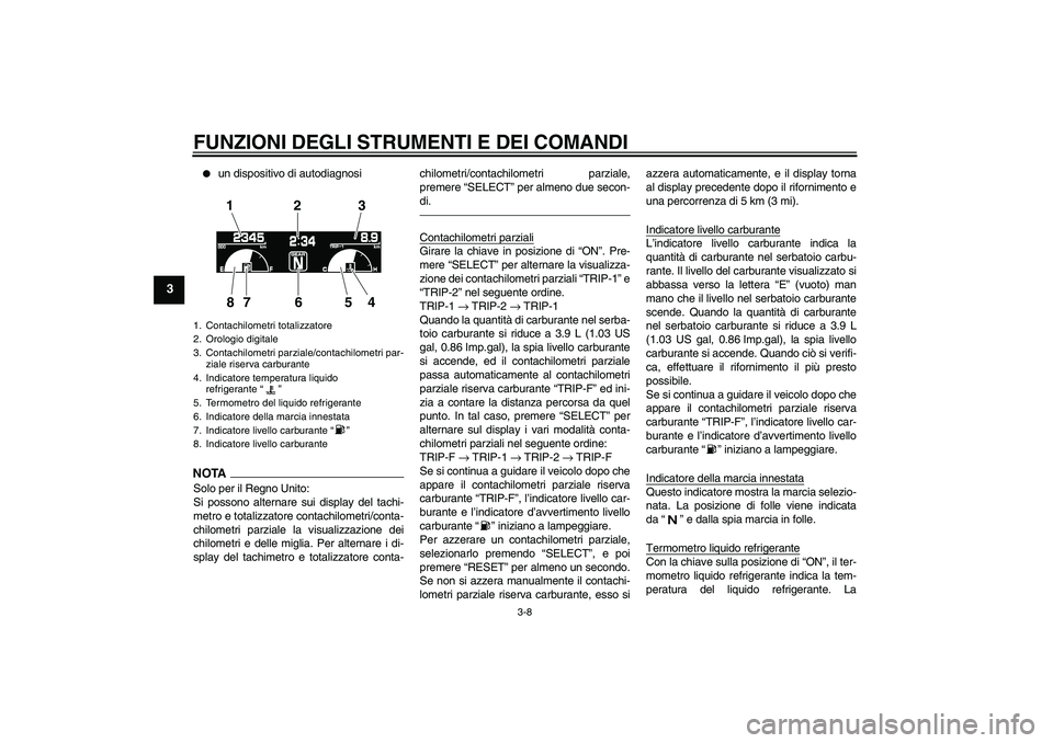 YAMAHA VMAX 2010  Manuale duso (in Italian) FUNZIONI DEGLI STRUMENTI E DEI COMANDI
3-8
3

un dispositivo di autodiagnosi
NOTASolo per il Regno Unito:
Si possono alternare sui display del tachi-
metro e totalizzatore contachilometri/conta-
chil
