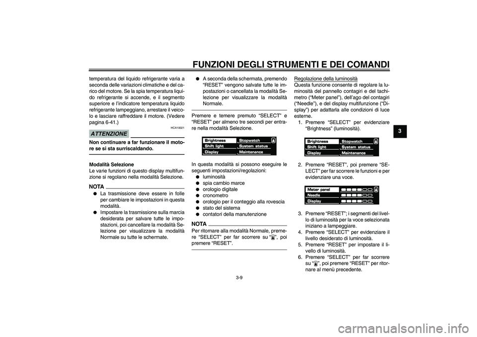 YAMAHA VMAX 2010  Manuale duso (in Italian) FUNZIONI DEGLI STRUMENTI E DEI COMANDI
3-9
3
temperatura del liquido refrigerante varia a
seconda delle variazioni climatiche e del ca-
rico del motore. Se la spia temperatura liqui-
do refrigerante s