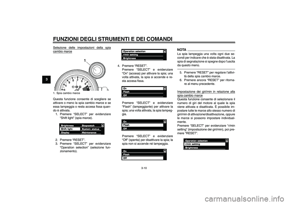 YAMAHA VMAX 2010  Manuale duso (in Italian) FUNZIONI DEGLI STRUMENTI E DEI COMANDI
3-10
3
Selezione delle impostazioni della spiacambio marceQuesta funzione consente di scegliere se
attivare o meno la spia cambio marce e se
essa lampeggia o res