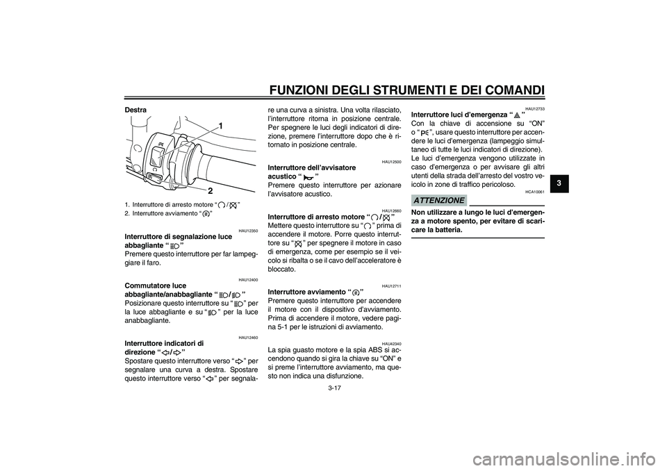 YAMAHA VMAX 2010 Manuale duso (in Italian) FUNZIONI DEGLI STRUMENTI E DEI COMANDI
3-17
3
Destra
HAU12350
Interruttore di segnalazione luce
abbagliante“”
Premere questo interruttore per far lampeg-
giare il faro.
HAU12400
Commutatore luce YAMAHA VMAX 2010 Manuale duso (in Italian) FUNZIONI DEGLI STRUMENTI E DEI COMANDI
3-17
3
Destra
HAU12350
Interruttore di segnalazione luce
abbagliante“”
Premere questo interruttore per far lampeg-
giare il faro.
HAU12400
Commutatore luce