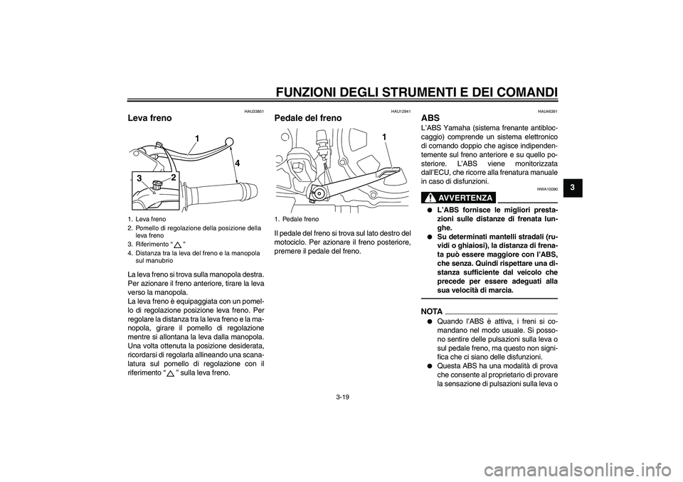 YAMAHA VMAX 2010 Manuale duso (in Italian) FUNZIONI DEGLI STRUMENTI E DEI COMANDI
3-19
3
HAU33851
Leva freno La leva freno si trova sulla manopola destra.
Per azionare il freno anteriore, tirare la leva
verso la manopola.
La leva freno è equi YAMAHA VMAX 2010 Manuale duso (in Italian) FUNZIONI DEGLI STRUMENTI E DEI COMANDI
3-19
3
HAU33851
Leva freno La leva freno si trova sulla manopola destra.
Per azionare il freno anteriore, tirare la leva
verso la manopola.
La leva freno è equi