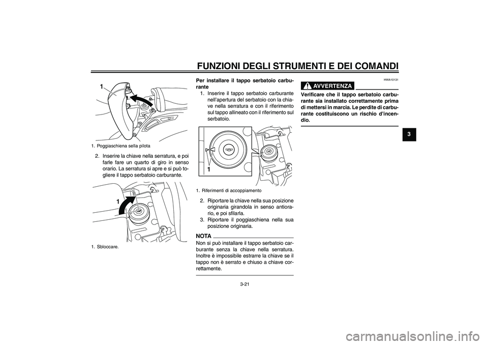 YAMAHA VMAX 2010 Manuale duso (in Italian) FUNZIONI DEGLI STRUMENTI E DEI COMANDI
3-21
3
2. Inserire la chiave nella serratura, e poi
farle fare un quarto di giro in senso
orario. La serratura si apre e si può to-
gliere il tappo serbatoio ca YAMAHA VMAX 2010 Manuale duso (in Italian) FUNZIONI DEGLI STRUMENTI E DEI COMANDI
3-21
3
2. Inserire la chiave nella serratura, e poi
farle fare un quarto di giro in senso
orario. La serratura si apre e si può to-
gliere il tappo serbatoio ca