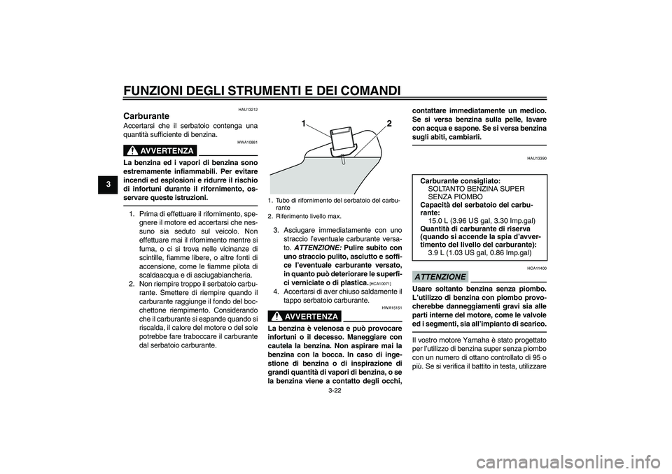 YAMAHA VMAX 2010 Manuale duso (in Italian) FUNZIONI DEGLI STRUMENTI E DEI COMANDI
3-22
3
HAU13212
Carburante Accertarsi che il serbatoio contenga una
quantità sufficiente di benzina.
AVVERTENZA
HWA10881
La benzina ed i vapori di benzina sono
YAMAHA VMAX 2010 Manuale duso (in Italian) FUNZIONI DEGLI STRUMENTI E DEI COMANDI
3-22
3
HAU13212
Carburante Accertarsi che il serbatoio contenga una
quantità sufficiente di benzina.
AVVERTENZA
HWA10881
La benzina ed i vapori di benzina sono