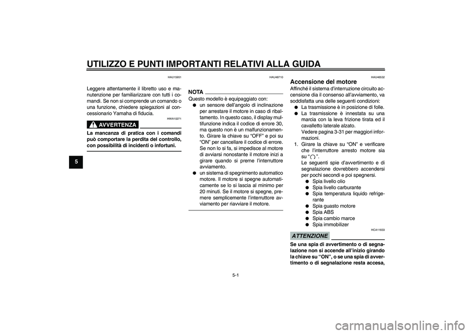 YAMAHA VMAX 2010 Manuale duso (in Italian) UTILIZZO E PUNTI IMPORTANTI RELATIVI ALLA GUIDA
5-1
5
HAU15951
Leggere attentamente il libretto uso e ma-
nutenzione per familiarizzare con tutti i co-
mandi. Se non si comprende un comando o
una funz YAMAHA VMAX 2010 Manuale duso (in Italian) UTILIZZO E PUNTI IMPORTANTI RELATIVI ALLA GUIDA
5-1
5
HAU15951
Leggere attentamente il libretto uso e ma-
nutenzione per familiarizzare con tutti i co-
mandi. Se non si comprende un comando o
una funz