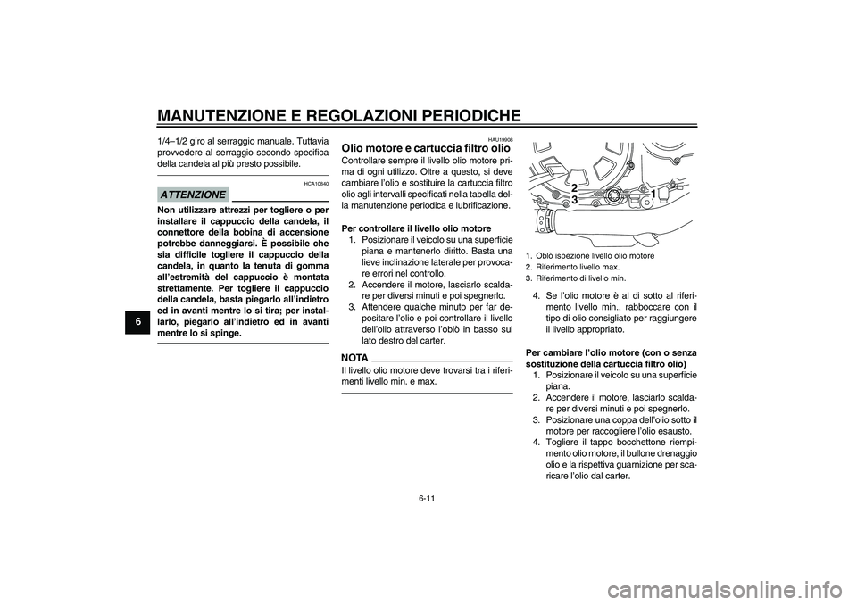YAMAHA VMAX 2010  Manuale duso (in Italian) MANUTENZIONE E REGOLAZIONI PERIODICHE
6-11
6
1/4–1/2 giro al serraggio manuale. Tuttavia
provvedere al serraggio secondo specifica
della candela al più presto possibile.ATTENZIONE
HCA10840
Non util