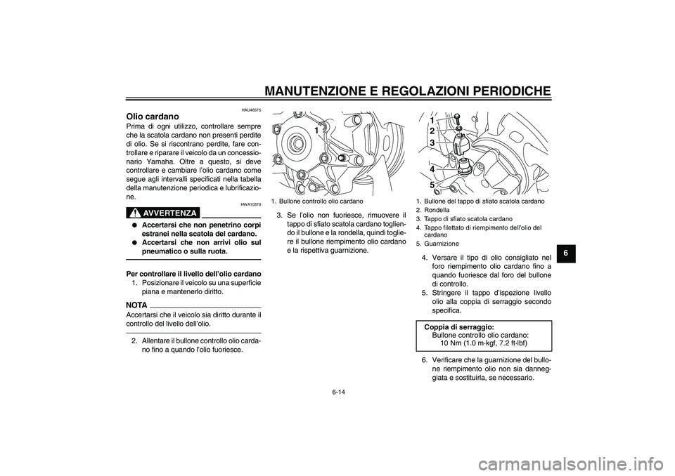 YAMAHA VMAX 2010  Manuale duso (in Italian) MANUTENZIONE E REGOLAZIONI PERIODICHE
6-14
6
HAU46575
Olio cardano Prima di ogni utilizzo, controllare sempre
che la scatola cardano non presenti perdite
di olio. Se si riscontrano perdite, fare con-
