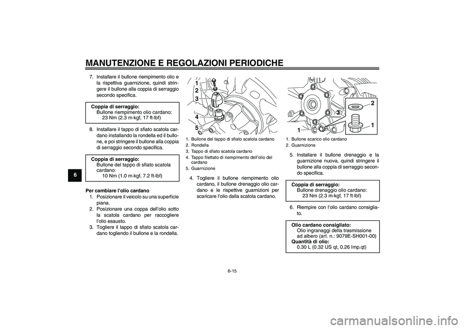 YAMAHA VMAX 2010  Manuale duso (in Italian) MANUTENZIONE E REGOLAZIONI PERIODICHE
6-15
6
7. Installare il bullone riempimento olio e
la rispettiva guarnizione, quindi strin-
gere il bullone alla coppia di serraggio
secondo specifica.
8. Install