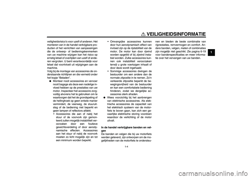 YAMAHA VMAX 2010  Instructieboekje (in Dutch) VEILIGHEIDSINFORMATIE
1-4
1
veiligheidsrisico’s voor uzelf of anderen. Het
monteren van in de handel verkrijgbare pro-
ducten of het verrichten van aanpassingen
die de ontwerp- of bedieningskenmerke