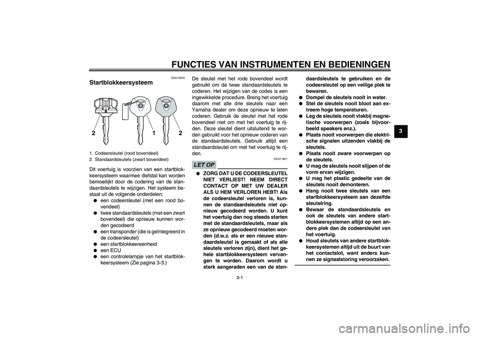 YAMAHA VMAX 2010  Instructieboekje (in Dutch) FUNCTIES VAN INSTRUMENTEN EN BEDIENINGEN
3-1
3
DAU10976
Startblokkeersysteem Dit voertuig is voorzien van een startblok-
keersysteem waarmee diefstal kan worden
bemoeilijkt door de codering van de sta