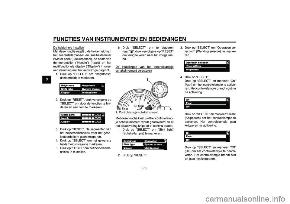 YAMAHA VMAX 2010  Instructieboekje (in Dutch) FUNCTIES VAN INSTRUMENTEN EN BEDIENINGEN
3-10
3
De helderheid instellenMet deze functie regelt u de helderheid van
het toerentellerpaneel en snelheidsmeter
(“Meter panel”) (tellerpaneel), de naald