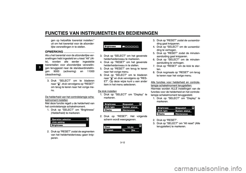 YAMAHA VMAX 2010  Instructieboekje (in Dutch) FUNCTIES VAN INSTRUMENTEN EN BEDIENINGEN
3-12
3
gen op hetzelfde toerental instellen:”
uit om het toerental voor de afzonder-
lijke versnellingen in te stellen.
OPMERKINGAls u het toerental voor de 
