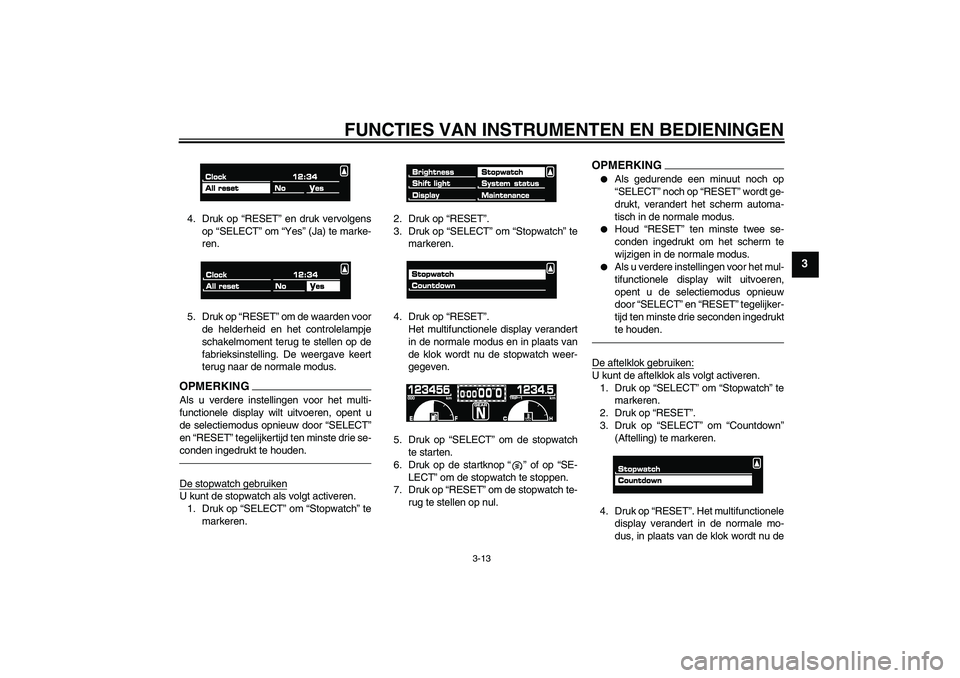 YAMAHA VMAX 2010  Instructieboekje (in Dutch) FUNCTIES VAN INSTRUMENTEN EN BEDIENINGEN
3-13
3
4. Druk op “RESET” en druk vervolgens
op “SELECT” om “Yes” (Ja) te marke-
ren.
5. Druk op “RESET” om de waarden voor
de helderheid en he